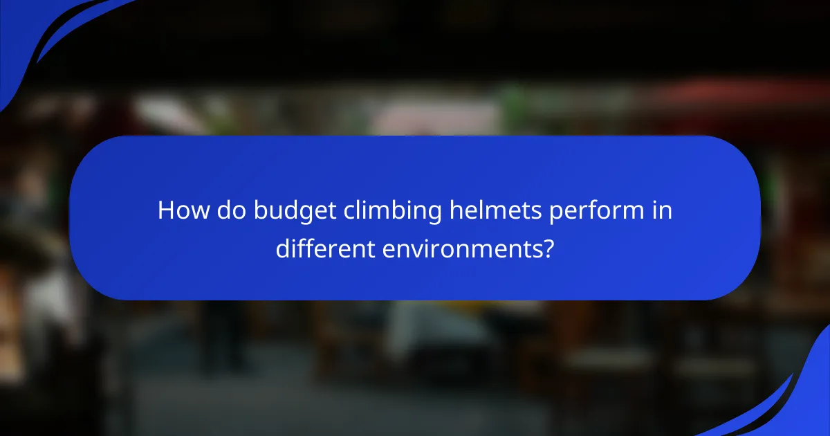 How do budget climbing helmets perform in different environments?