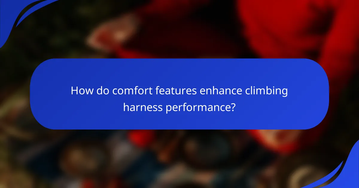 How do comfort features enhance climbing harness performance?
