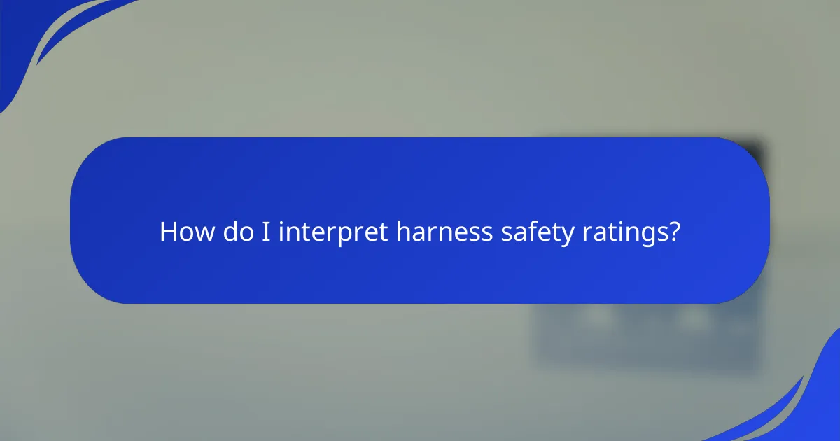 How do I interpret harness safety ratings?