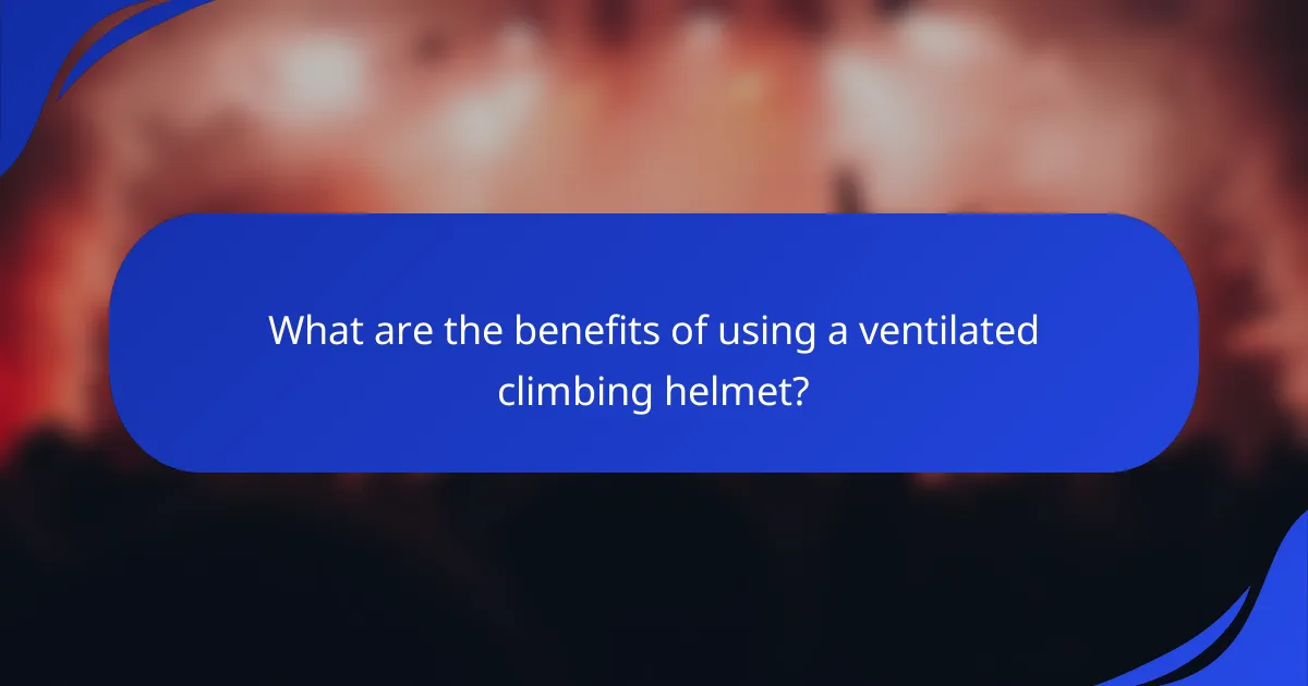 What are the benefits of using a ventilated climbing helmet?