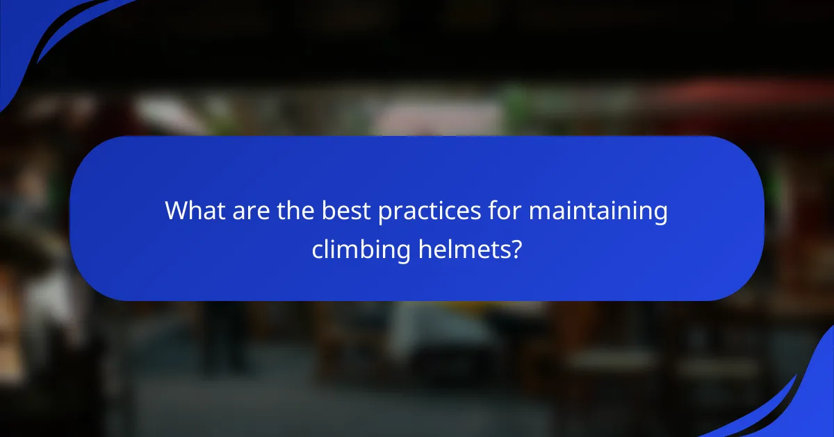 What are the best practices for maintaining climbing helmets?