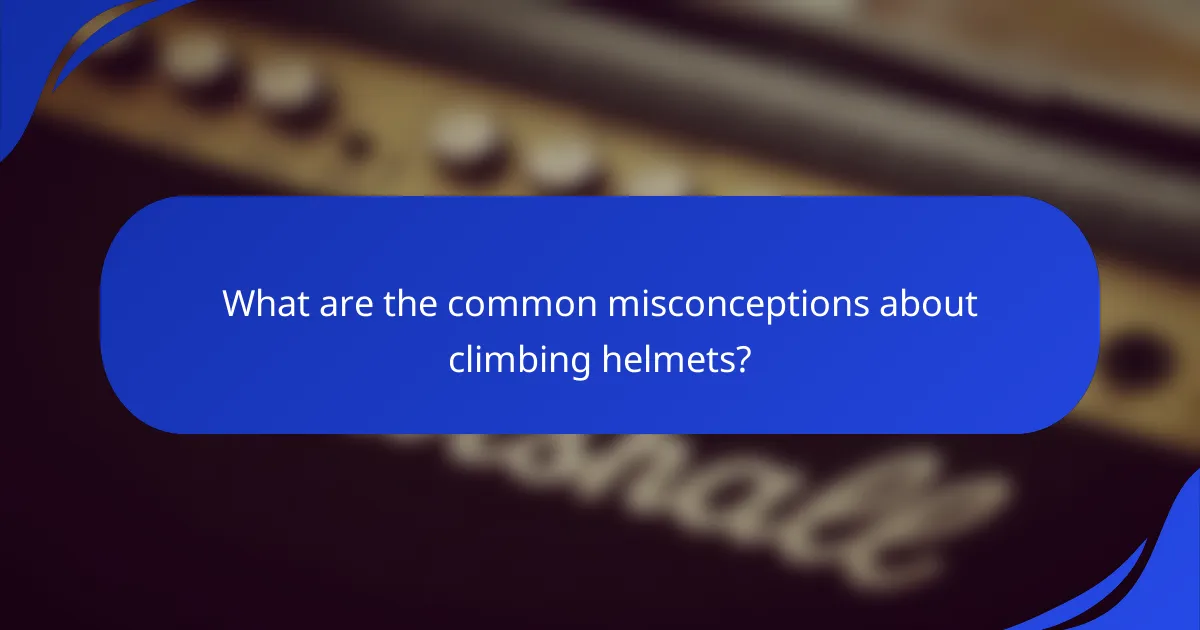 What are the common misconceptions about climbing helmets?