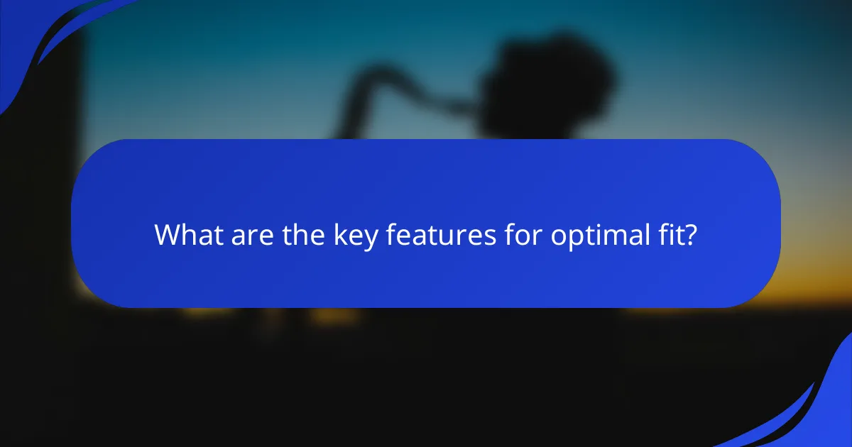 What are the key features for optimal fit?