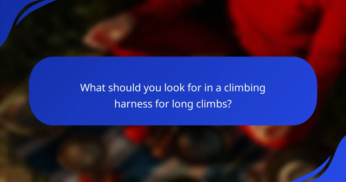 What should you look for in a climbing harness for long climbs?