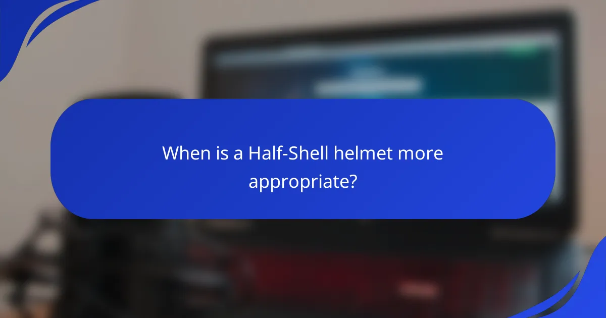 When is a Half-Shell helmet more appropriate?